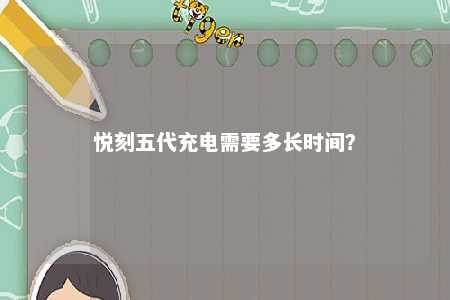 悦刻五代充电需要多长时间？ 